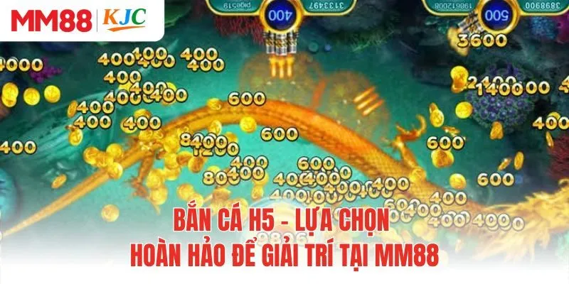 Bắn Cá H5 - Lựa Chọn Hoàn Hảo Để Giải Trí Tại MM88