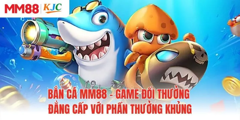 Bắn Cá MM88 - Game Đổi Thưởng Đẳng Cấp Với Phần Thưởng Khủng
