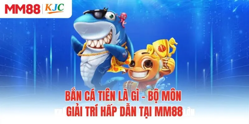 Bắn Cá Tiên Là Gì - Bộ Môn Giải Trí Hấp Dẫn Tại MM88