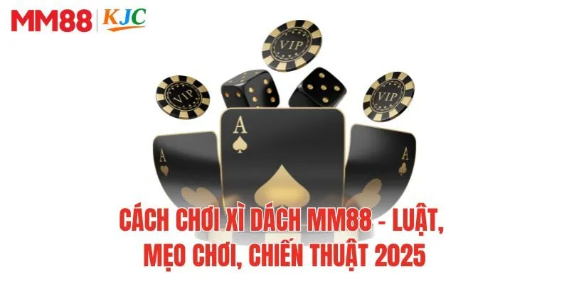 Cách Chơi Xì Dách MM88 - Luật, Mẹo Chơi, Chiến Thuật 2025