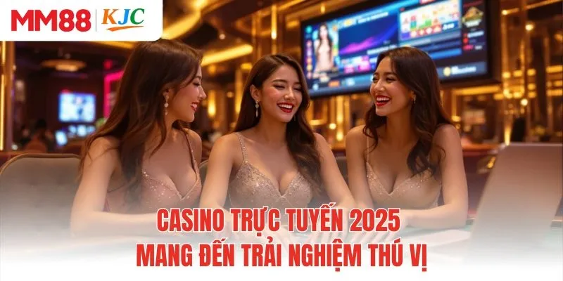 Casino trực tuyến 2025 mang đến trải nghiệm thú vị