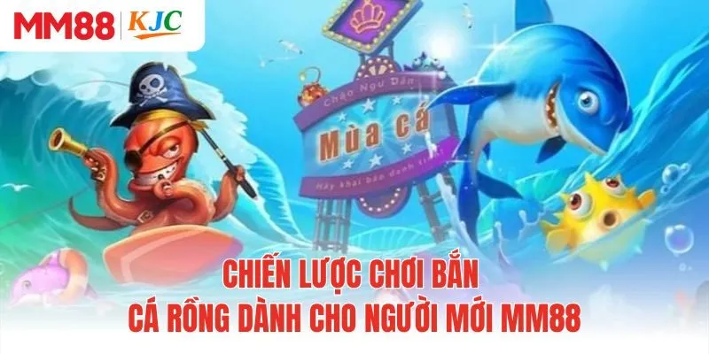 Chiến lược chơi bắn cá rồng dành cho người mới MM88