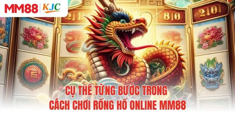 Cụ thể từng bước trong cách chơi rồng hổ online MM88