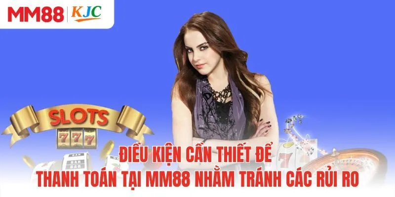 Điều kiện cần thiết để thanh toán tại MM88 nhằm tránh các rủi ro