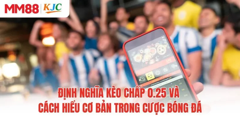 Định nghĩa kèo chấp 0.25 và cách hiểu cơ bản trong cược bóng đá