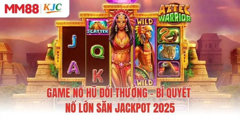 Game Nổ Hũ Đổi Thưởng – Bí Quyết Nổ Lớn Săn Jackpot 2025