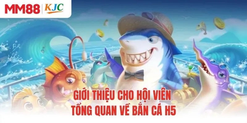 Giới thiệu cho hội viên tổng quan về bắn cá H5 