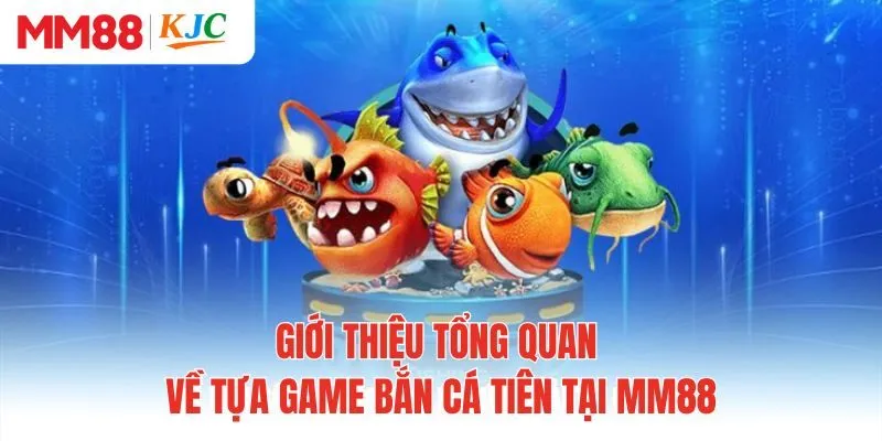 Giới thiệu tổng quan về tựa game bắn cá tiên tại MM88