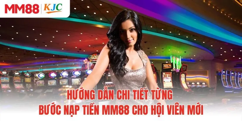 Hướng dẫn chi tiết từng bước nạp tiền MM88 cho hội viên mới