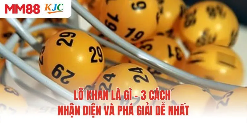 Lô Khan Là Gì - 3 Cách Nhận Diện Và Phá Giải Dễ Nhất