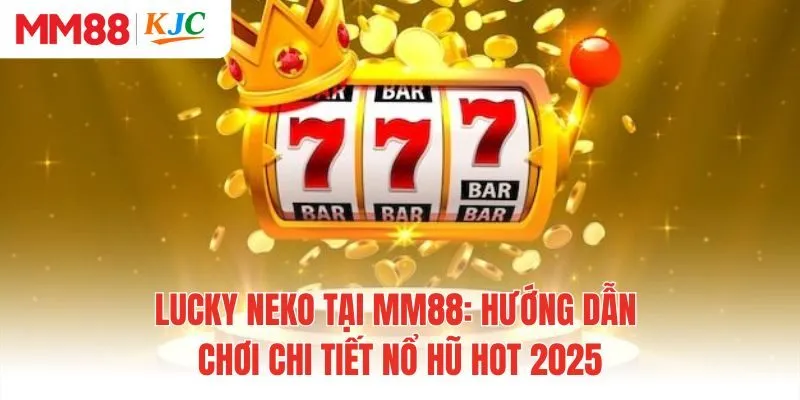 Lucky Neko Tại MM88: Hướng Dẫn Chơi Chi Tiết Nổ Hũ Hot 2025