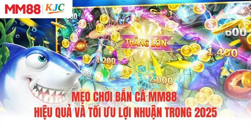 Mẹo Chơi Bắn Cá MM88 Hiệu Quả Và Tối Ưu Lợi Nhuận Trong 2025