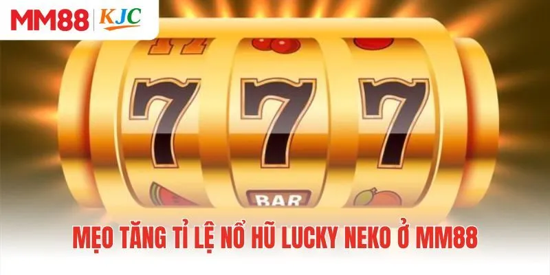 Mẹo tăng tỉ lệ nổ hũ Lucky Neko ở MM88