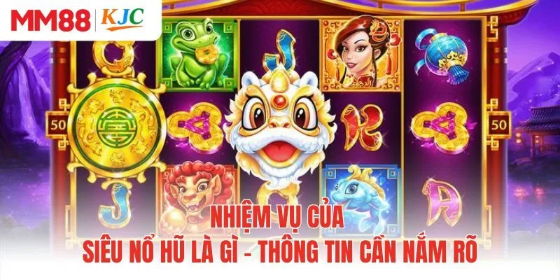Nhiệm vụ của siêu nổ hũ là gì - Thông tin cần nắm rõ