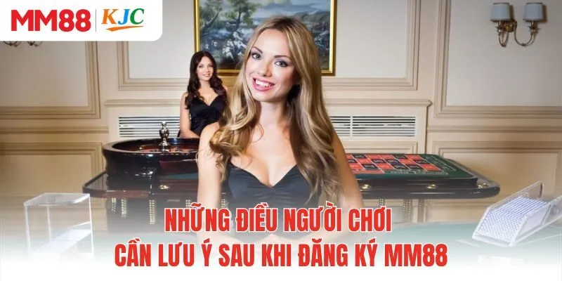 Những điều người chơi cần lưu ý sau khi đăng ký MM88