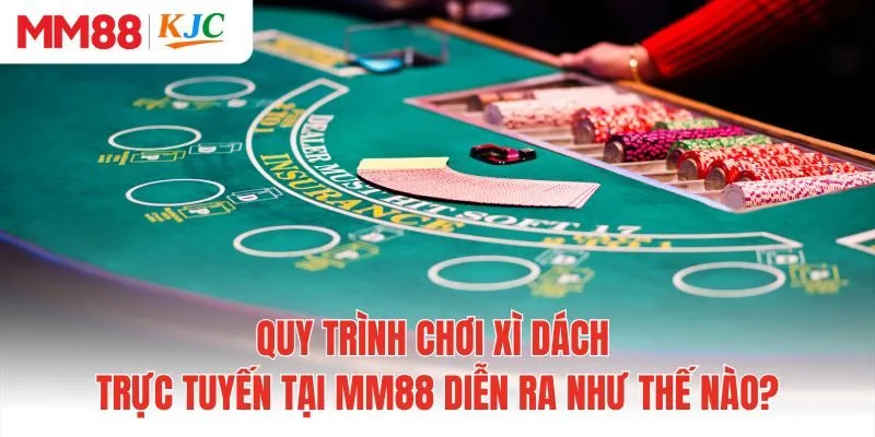 Quy trình chơi xì dách trực tuyến tại MM88 diễn ra như thế nào