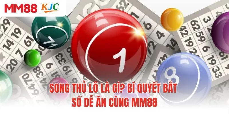 Song Thủ Lô Là Gì? Bí Quyết Bắt Số Dễ Ăn Cùng MM88