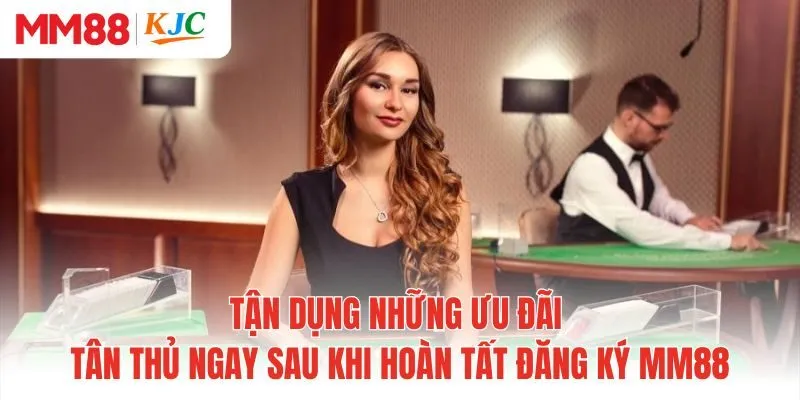 Tận dụng những ưu đãi tân thủ ngay sau khi hoàn tất đăng ký MM88