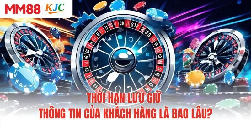 Thời hạn lưu giữ thông tin của khách hàng là bao lâu?