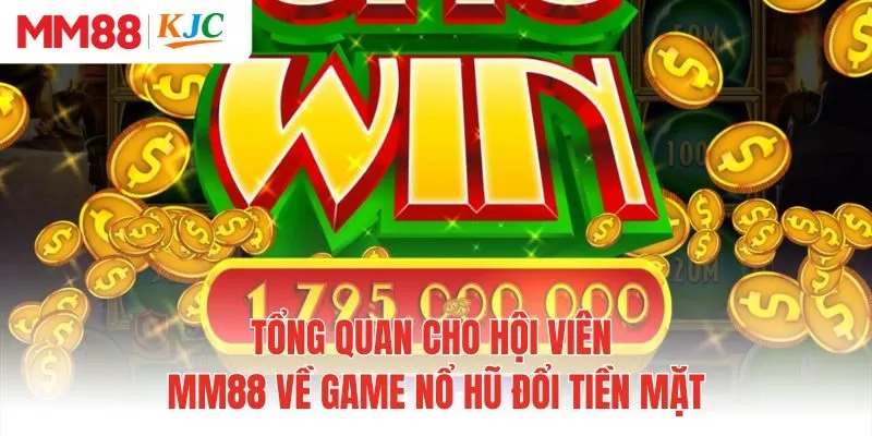 Tổng quan cho hội viên MM88 về game nổ hũ đổi tiền mặt